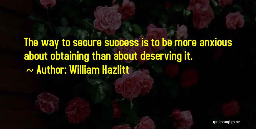 William Hazlitt Quotes: The Way To Secure Success Is To Be More Anxious About Obtaining Than About Deserving It.