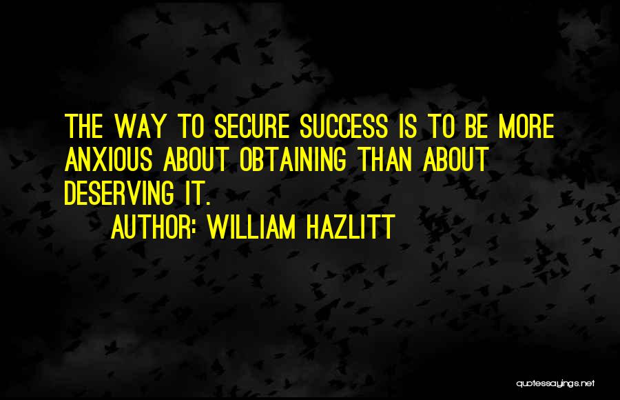 William Hazlitt Quotes: The Way To Secure Success Is To Be More Anxious About Obtaining Than About Deserving It.
