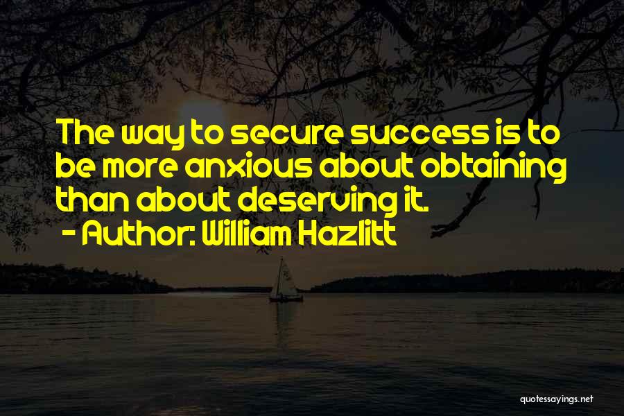 William Hazlitt Quotes: The Way To Secure Success Is To Be More Anxious About Obtaining Than About Deserving It.