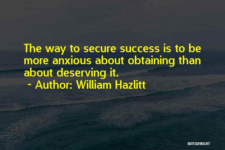 William Hazlitt Quotes: The Way To Secure Success Is To Be More Anxious About Obtaining Than About Deserving It.