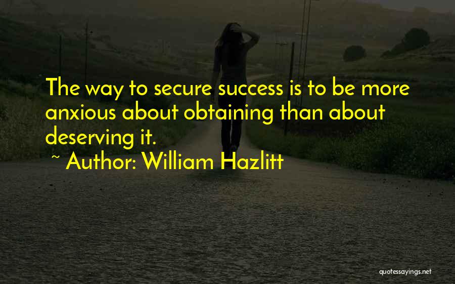 William Hazlitt Quotes: The Way To Secure Success Is To Be More Anxious About Obtaining Than About Deserving It.