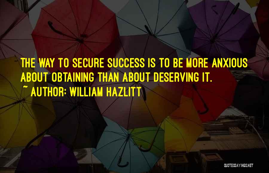 William Hazlitt Quotes: The Way To Secure Success Is To Be More Anxious About Obtaining Than About Deserving It.