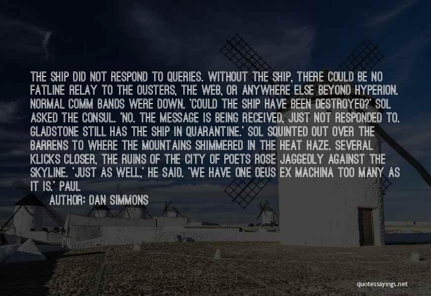 Dan Simmons Quotes: The Ship Did Not Respond To Queries. Without The Ship, There Could Be No Fatline Relay To The Ousters, The