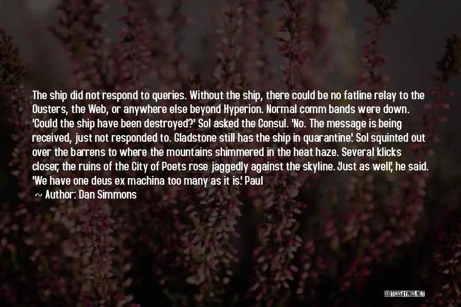 Dan Simmons Quotes: The Ship Did Not Respond To Queries. Without The Ship, There Could Be No Fatline Relay To The Ousters, The