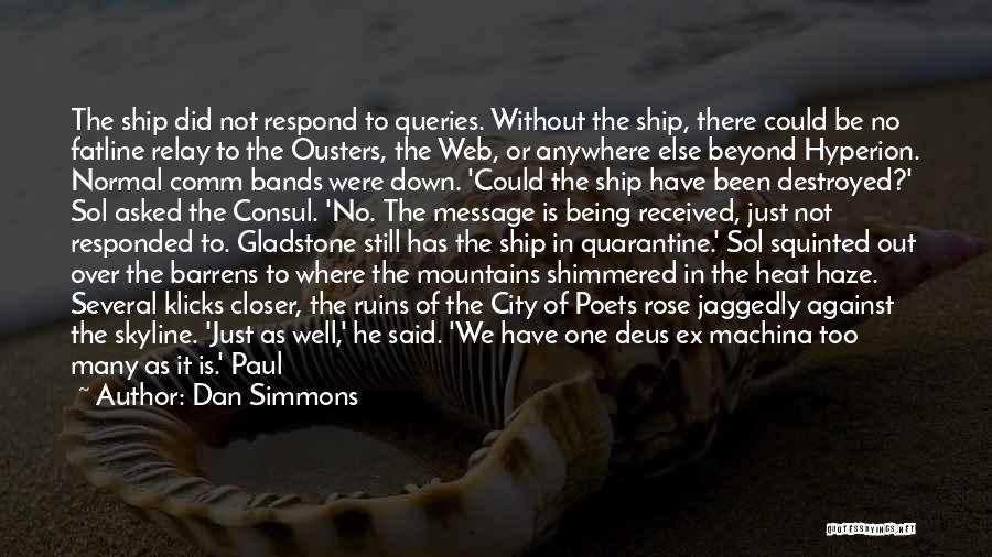 Dan Simmons Quotes: The Ship Did Not Respond To Queries. Without The Ship, There Could Be No Fatline Relay To The Ousters, The