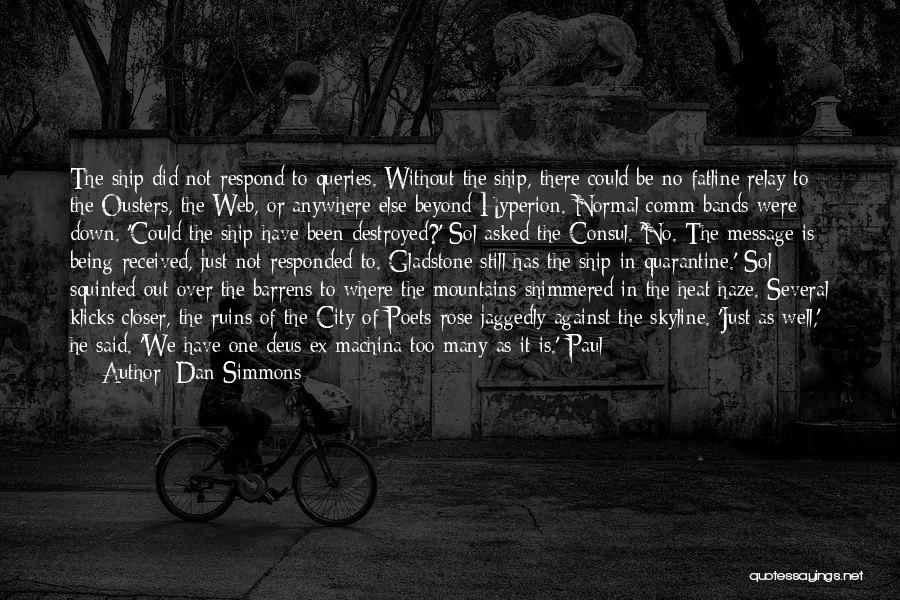 Dan Simmons Quotes: The Ship Did Not Respond To Queries. Without The Ship, There Could Be No Fatline Relay To The Ousters, The