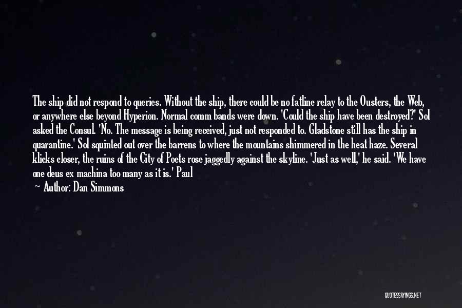 Dan Simmons Quotes: The Ship Did Not Respond To Queries. Without The Ship, There Could Be No Fatline Relay To The Ousters, The