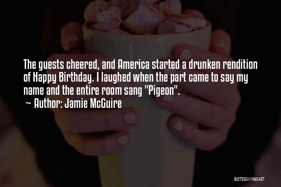 Jamie McGuire Quotes: The Guests Cheered, And America Started A Drunken Rendition Of Happy Birthday. I Laughed When The Part Came To Say