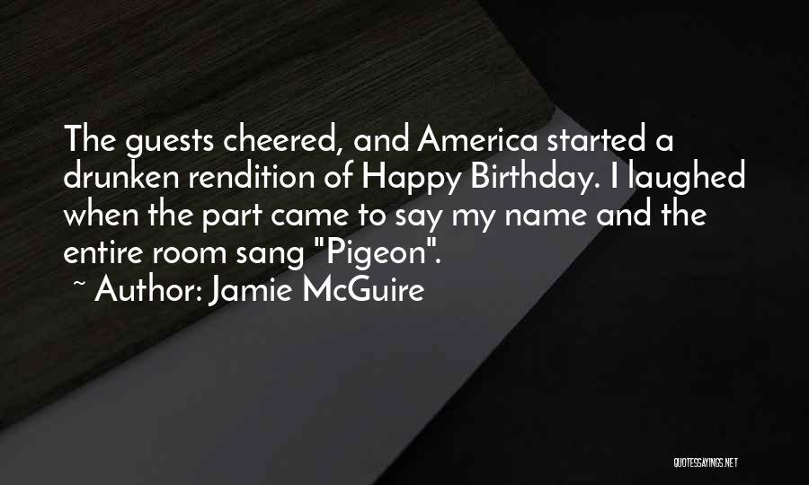 Jamie McGuire Quotes: The Guests Cheered, And America Started A Drunken Rendition Of Happy Birthday. I Laughed When The Part Came To Say