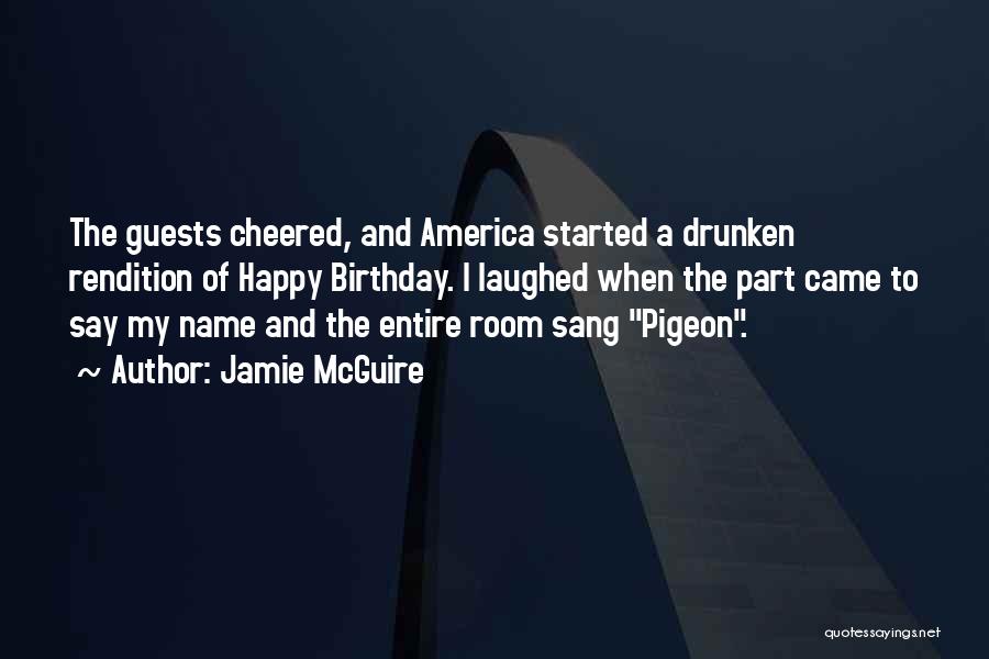 Jamie McGuire Quotes: The Guests Cheered, And America Started A Drunken Rendition Of Happy Birthday. I Laughed When The Part Came To Say