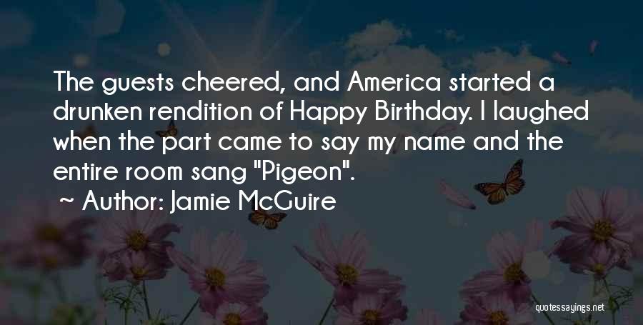 Jamie McGuire Quotes: The Guests Cheered, And America Started A Drunken Rendition Of Happy Birthday. I Laughed When The Part Came To Say