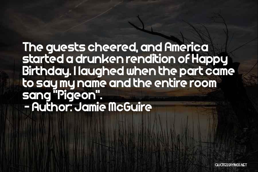 Jamie McGuire Quotes: The Guests Cheered, And America Started A Drunken Rendition Of Happy Birthday. I Laughed When The Part Came To Say