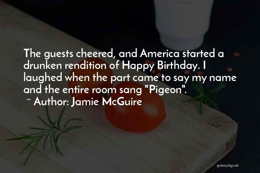 Jamie McGuire Quotes: The Guests Cheered, And America Started A Drunken Rendition Of Happy Birthday. I Laughed When The Part Came To Say
