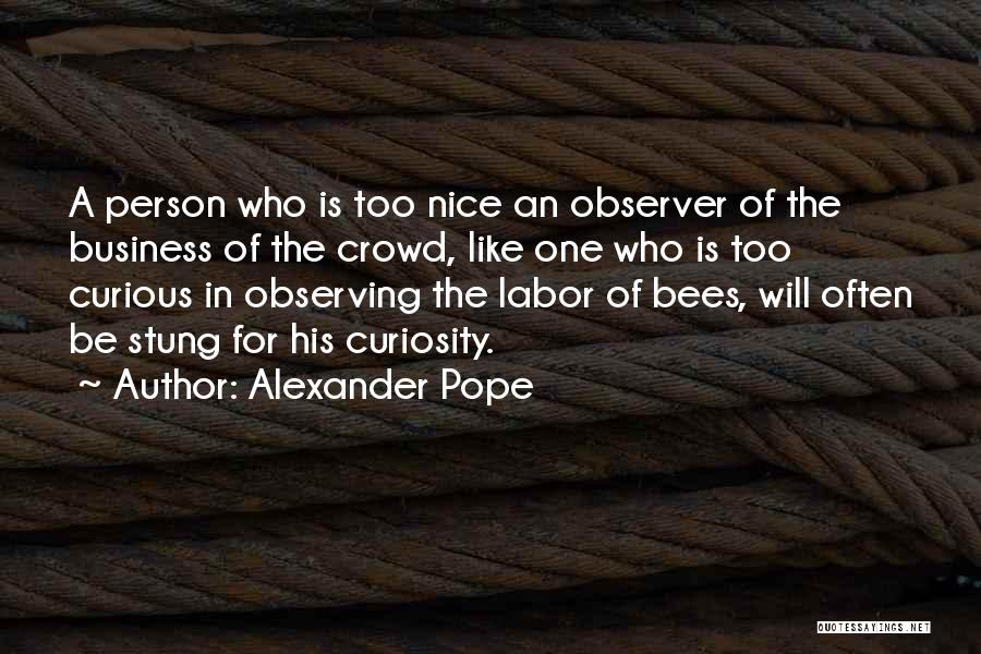 Alexander Pope Quotes: A Person Who Is Too Nice An Observer Of The Business Of The Crowd, Like One Who Is Too Curious