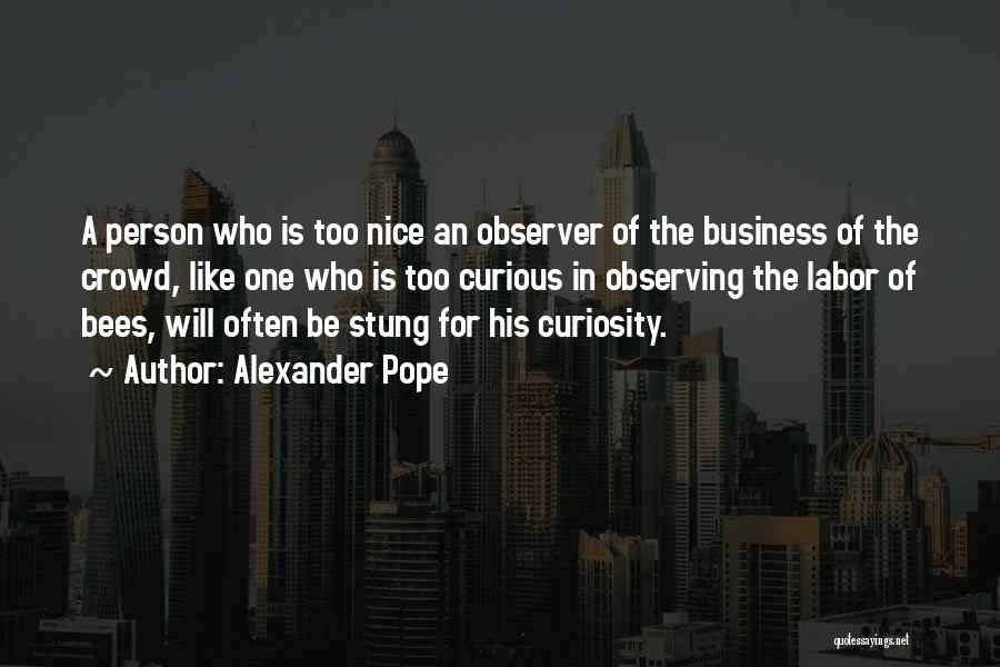 Alexander Pope Quotes: A Person Who Is Too Nice An Observer Of The Business Of The Crowd, Like One Who Is Too Curious
