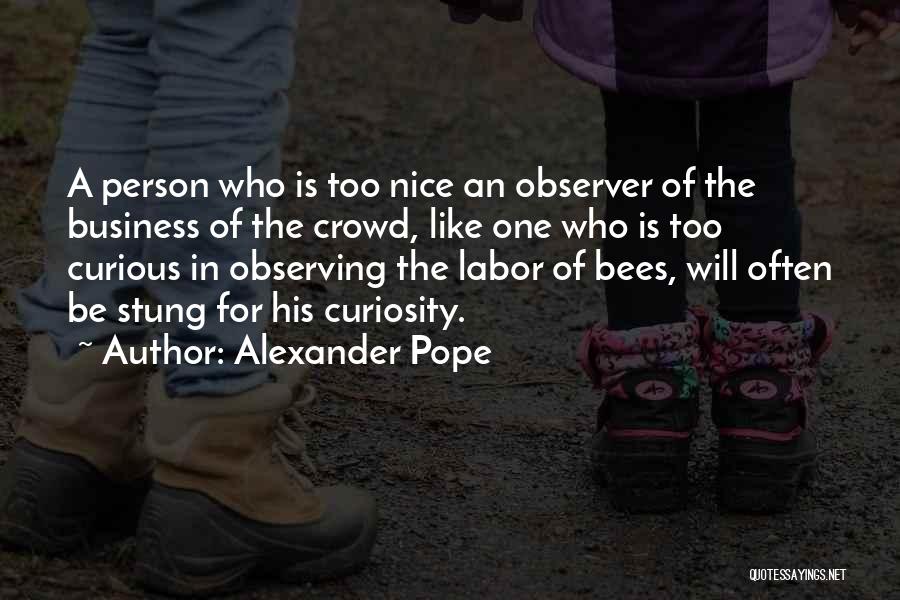 Alexander Pope Quotes: A Person Who Is Too Nice An Observer Of The Business Of The Crowd, Like One Who Is Too Curious