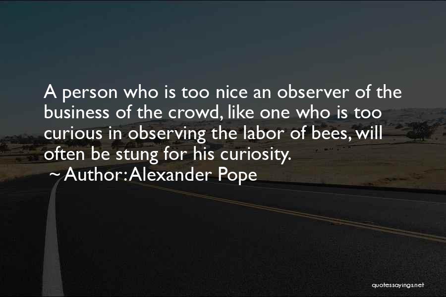Alexander Pope Quotes: A Person Who Is Too Nice An Observer Of The Business Of The Crowd, Like One Who Is Too Curious