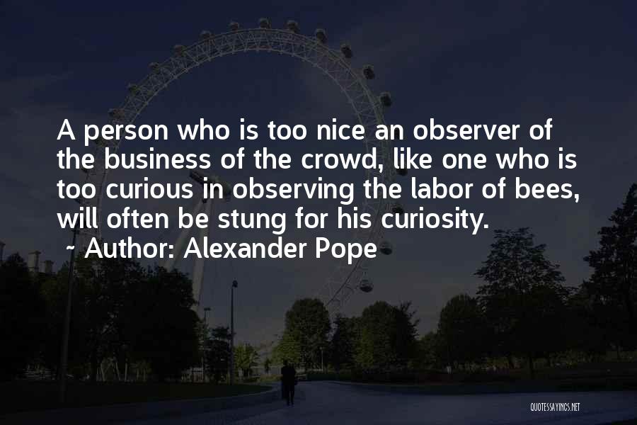 Alexander Pope Quotes: A Person Who Is Too Nice An Observer Of The Business Of The Crowd, Like One Who Is Too Curious