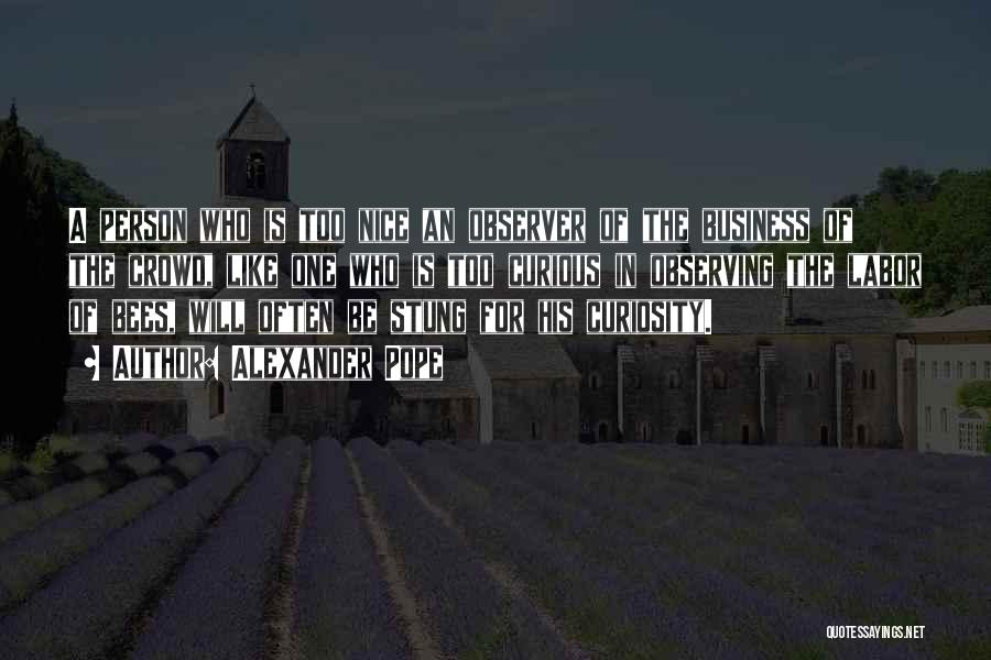 Alexander Pope Quotes: A Person Who Is Too Nice An Observer Of The Business Of The Crowd, Like One Who Is Too Curious