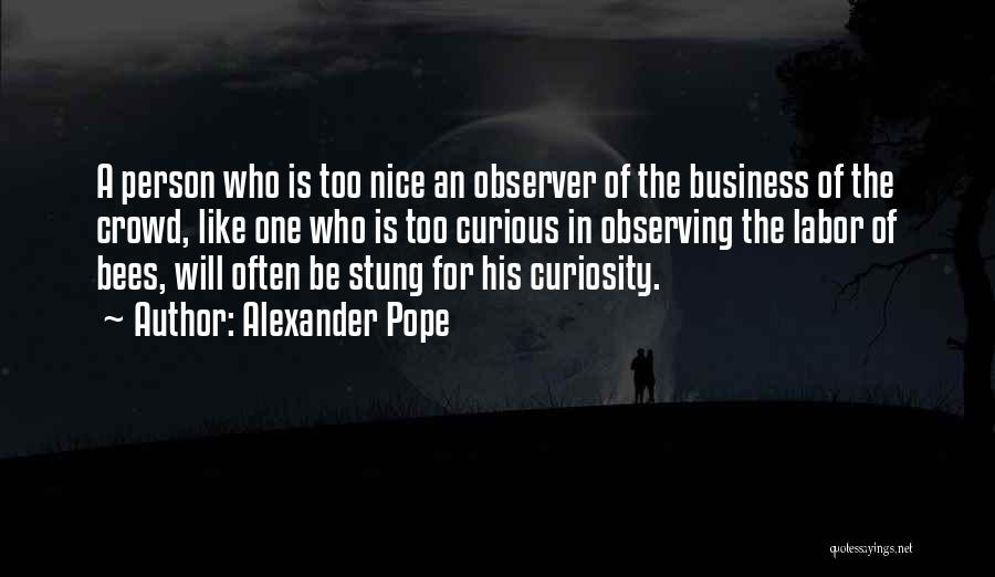 Alexander Pope Quotes: A Person Who Is Too Nice An Observer Of The Business Of The Crowd, Like One Who Is Too Curious
