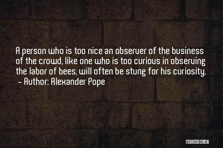 Alexander Pope Quotes: A Person Who Is Too Nice An Observer Of The Business Of The Crowd, Like One Who Is Too Curious