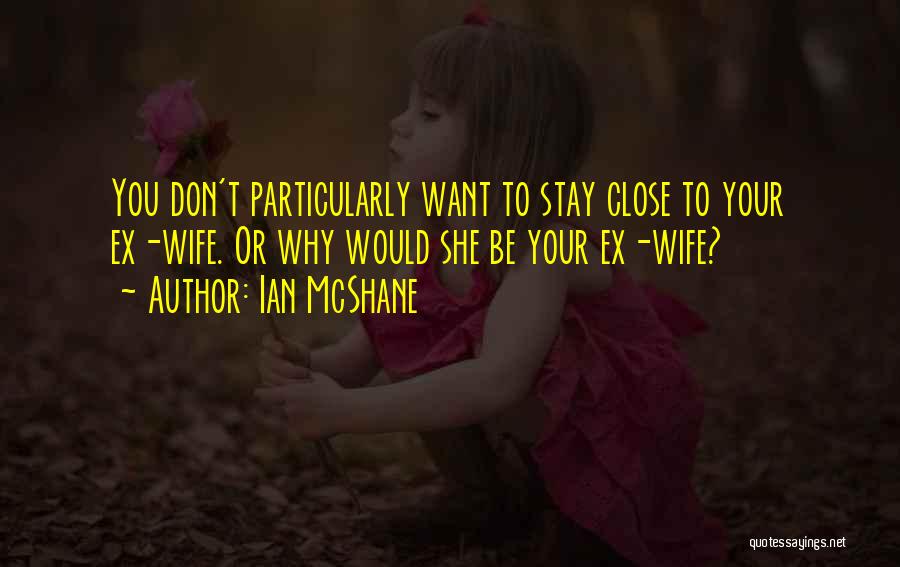 Ian McShane Quotes: You Don't Particularly Want To Stay Close To Your Ex-wife. Or Why Would She Be Your Ex-wife?