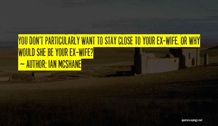 Ian McShane Quotes: You Don't Particularly Want To Stay Close To Your Ex-wife. Or Why Would She Be Your Ex-wife?