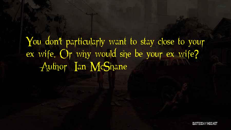 Ian McShane Quotes: You Don't Particularly Want To Stay Close To Your Ex-wife. Or Why Would She Be Your Ex-wife?