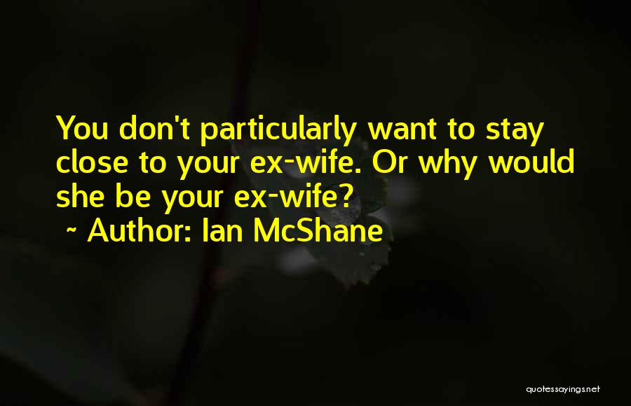 Ian McShane Quotes: You Don't Particularly Want To Stay Close To Your Ex-wife. Or Why Would She Be Your Ex-wife?