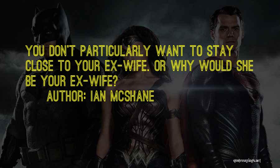 Ian McShane Quotes: You Don't Particularly Want To Stay Close To Your Ex-wife. Or Why Would She Be Your Ex-wife?