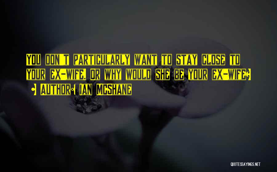 Ian McShane Quotes: You Don't Particularly Want To Stay Close To Your Ex-wife. Or Why Would She Be Your Ex-wife?