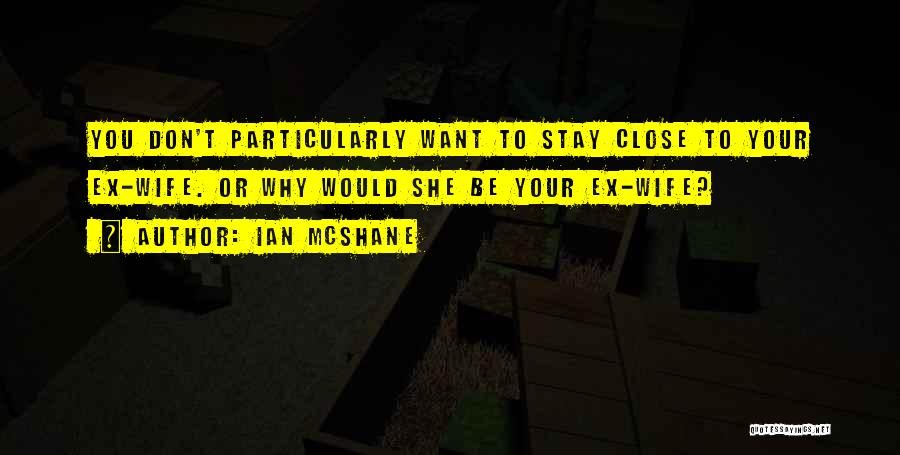 Ian McShane Quotes: You Don't Particularly Want To Stay Close To Your Ex-wife. Or Why Would She Be Your Ex-wife?