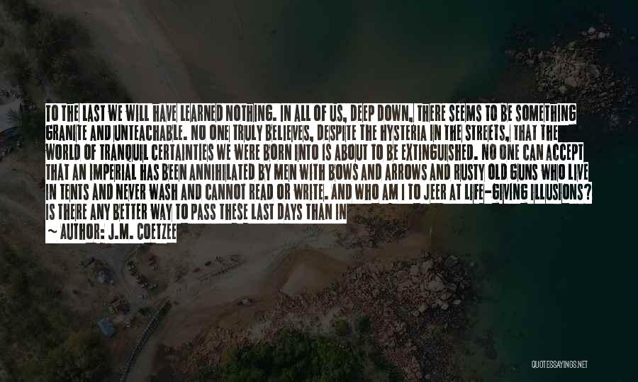 J.M. Coetzee Quotes: To The Last We Will Have Learned Nothing. In All Of Us, Deep Down, There Seems To Be Something Granite