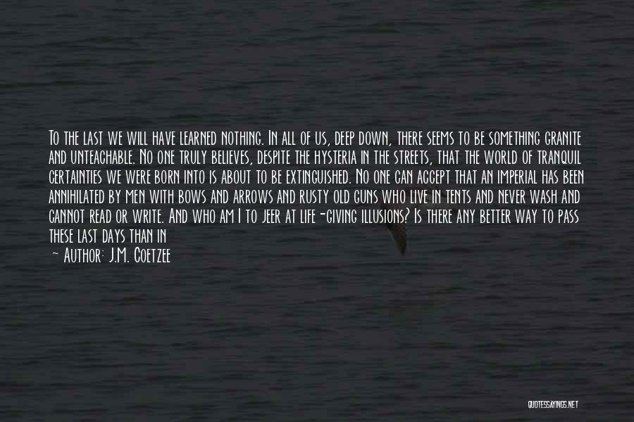 J.M. Coetzee Quotes: To The Last We Will Have Learned Nothing. In All Of Us, Deep Down, There Seems To Be Something Granite