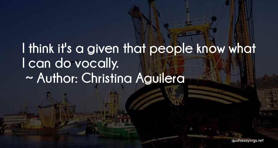 Christina Aguilera Quotes: I Think It's A Given That People Know What I Can Do Vocally.