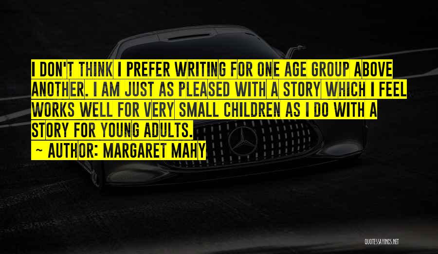 Margaret Mahy Quotes: I Don't Think I Prefer Writing For One Age Group Above Another. I Am Just As Pleased With A Story