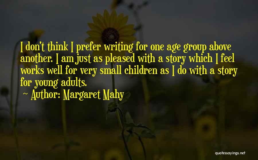 Margaret Mahy Quotes: I Don't Think I Prefer Writing For One Age Group Above Another. I Am Just As Pleased With A Story