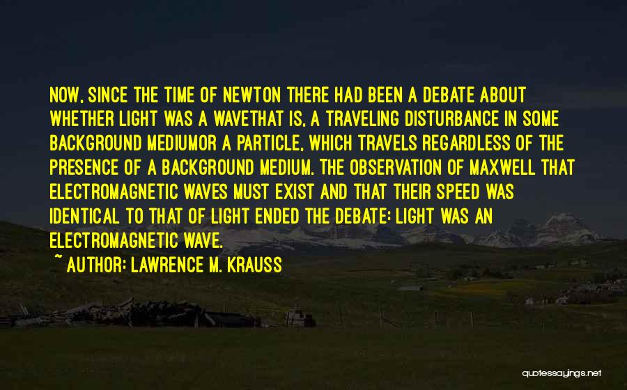 Lawrence M. Krauss Quotes: Now, Since The Time Of Newton There Had Been A Debate About Whether Light Was A Wavethat Is, A Traveling