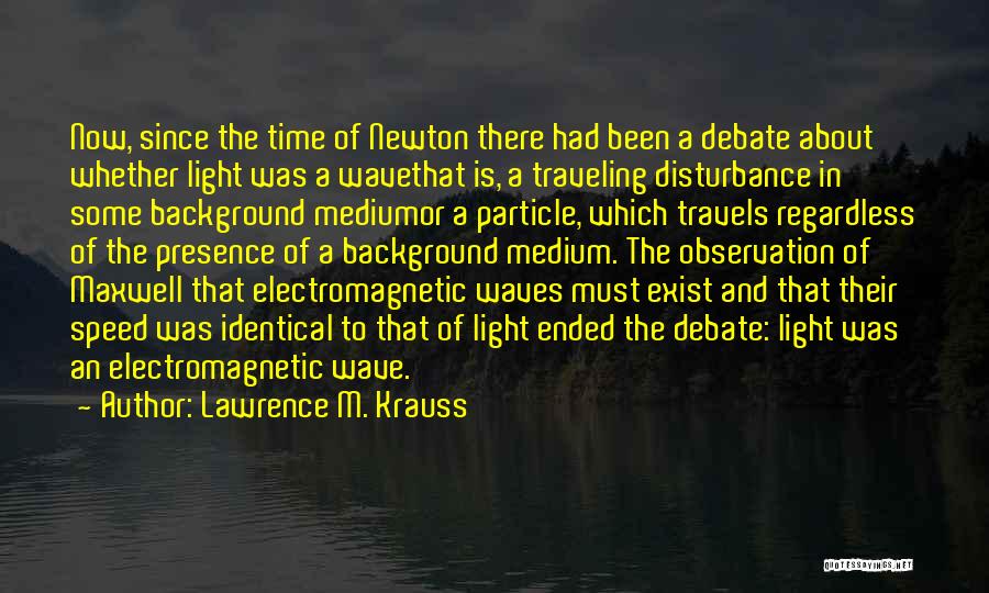 Lawrence M. Krauss Quotes: Now, Since The Time Of Newton There Had Been A Debate About Whether Light Was A Wavethat Is, A Traveling