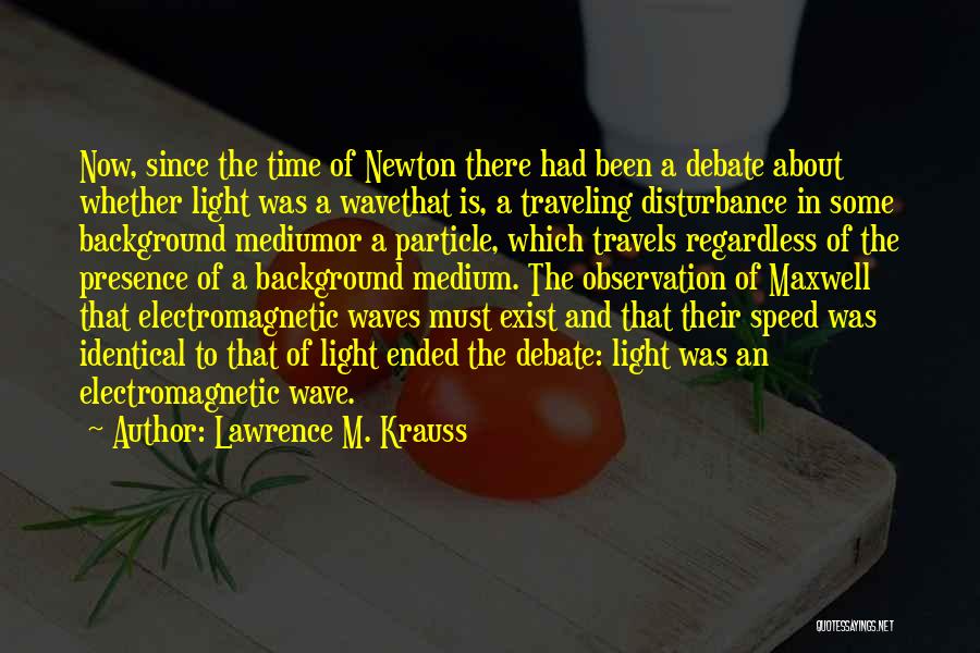 Lawrence M. Krauss Quotes: Now, Since The Time Of Newton There Had Been A Debate About Whether Light Was A Wavethat Is, A Traveling