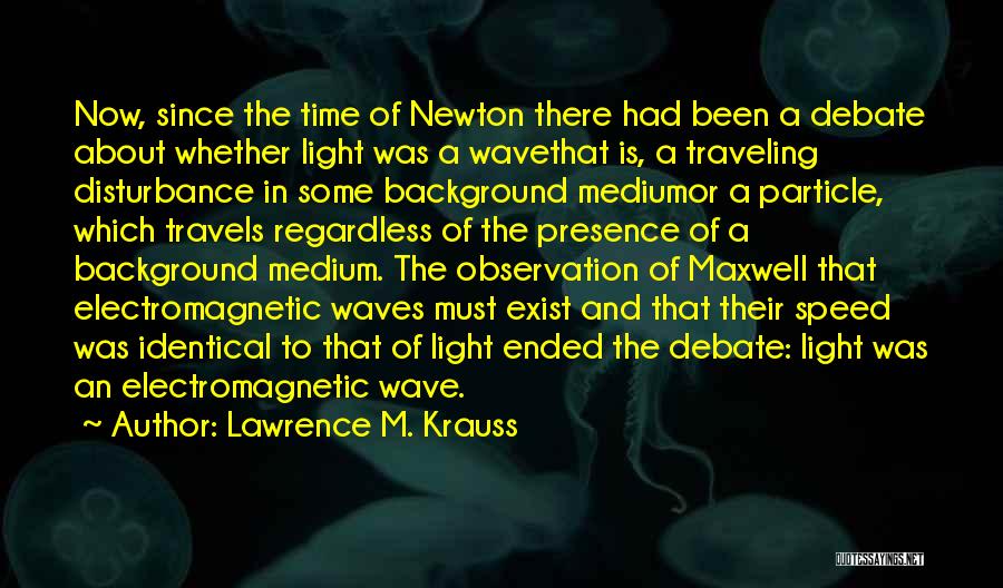 Lawrence M. Krauss Quotes: Now, Since The Time Of Newton There Had Been A Debate About Whether Light Was A Wavethat Is, A Traveling