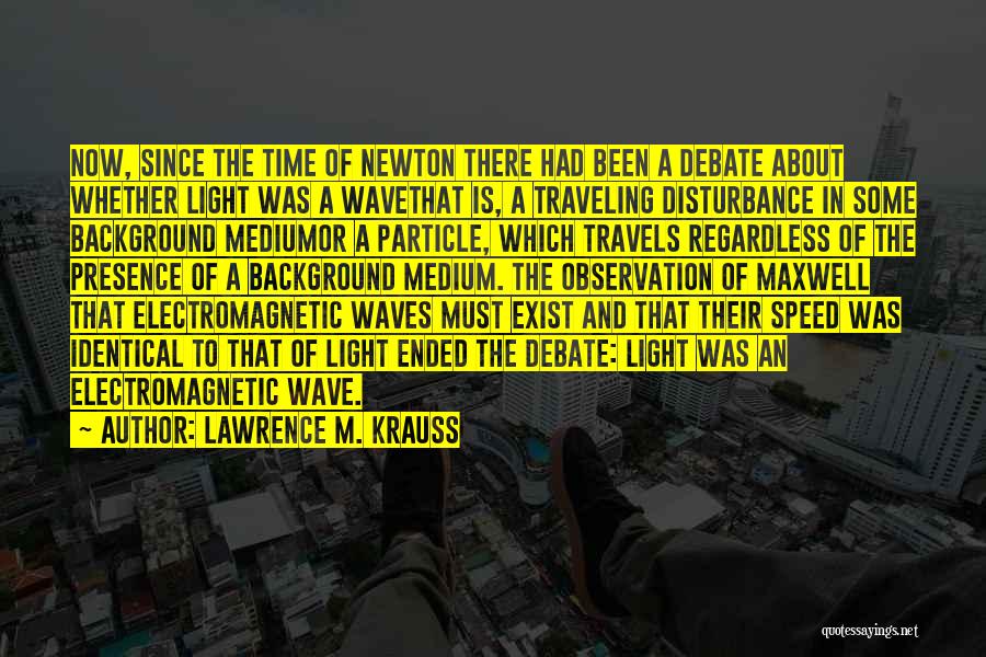 Lawrence M. Krauss Quotes: Now, Since The Time Of Newton There Had Been A Debate About Whether Light Was A Wavethat Is, A Traveling