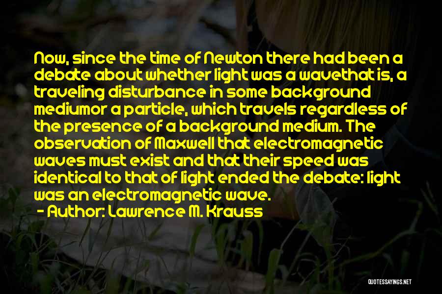 Lawrence M. Krauss Quotes: Now, Since The Time Of Newton There Had Been A Debate About Whether Light Was A Wavethat Is, A Traveling