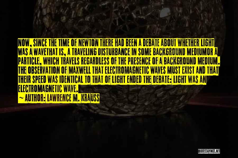 Lawrence M. Krauss Quotes: Now, Since The Time Of Newton There Had Been A Debate About Whether Light Was A Wavethat Is, A Traveling