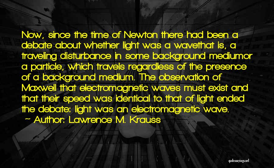 Lawrence M. Krauss Quotes: Now, Since The Time Of Newton There Had Been A Debate About Whether Light Was A Wavethat Is, A Traveling