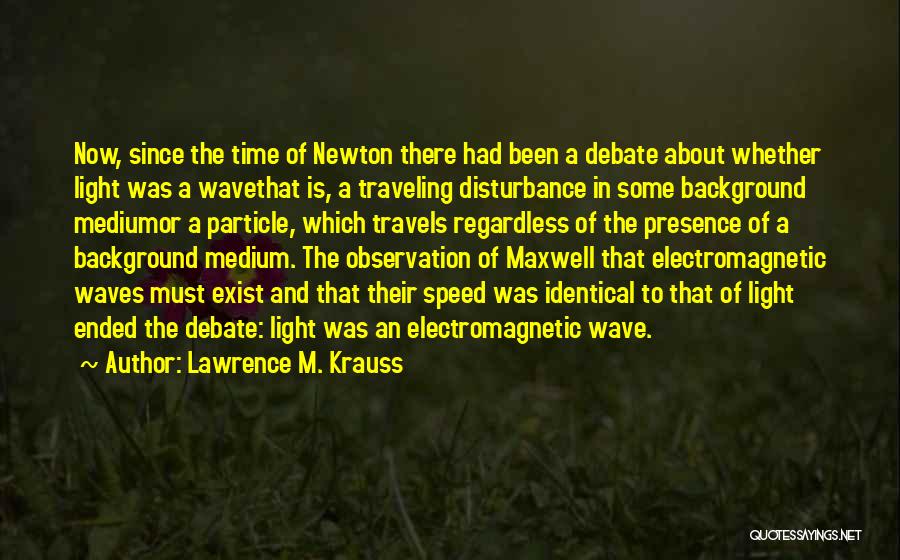 Lawrence M. Krauss Quotes: Now, Since The Time Of Newton There Had Been A Debate About Whether Light Was A Wavethat Is, A Traveling
