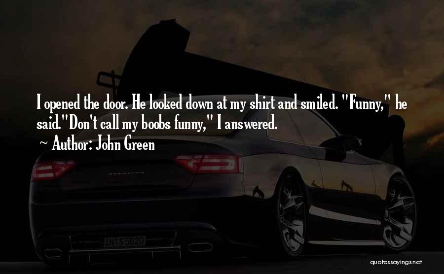 John Green Quotes: I Opened The Door. He Looked Down At My Shirt And Smiled. Funny, He Said.don't Call My Boobs Funny, I