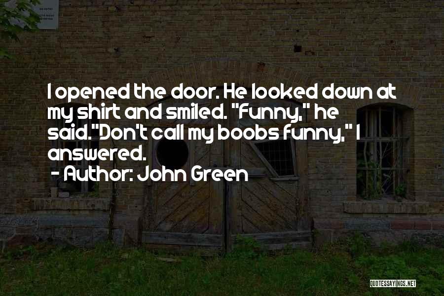 John Green Quotes: I Opened The Door. He Looked Down At My Shirt And Smiled. Funny, He Said.don't Call My Boobs Funny, I