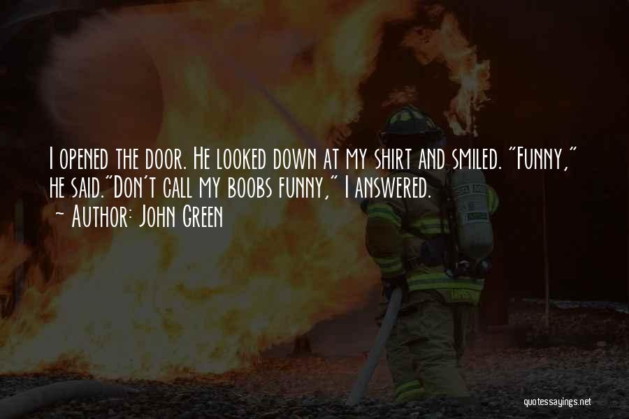 John Green Quotes: I Opened The Door. He Looked Down At My Shirt And Smiled. Funny, He Said.don't Call My Boobs Funny, I