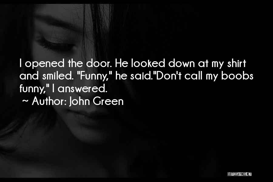 John Green Quotes: I Opened The Door. He Looked Down At My Shirt And Smiled. Funny, He Said.don't Call My Boobs Funny, I